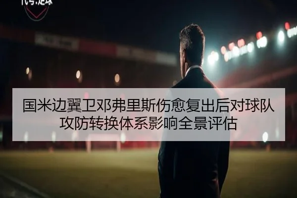 国米边翼卫邓弗里斯伤愈复出后对球队攻防转换体系影响全景评估