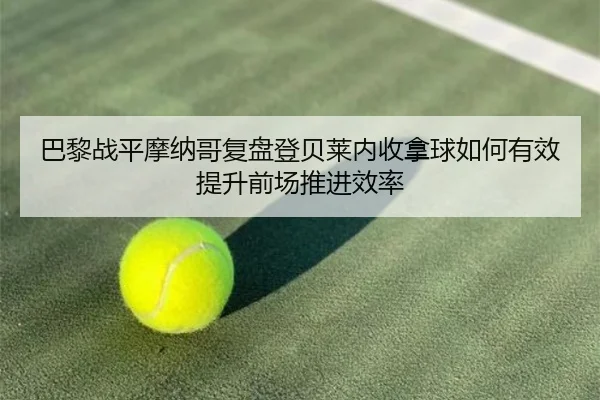 巴黎战平摩纳哥复盘登贝莱内收拿球如何有效提升前场推进效率