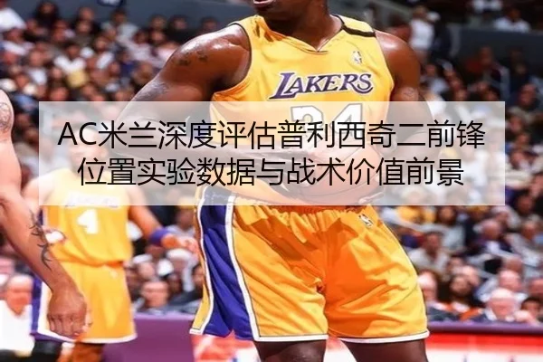 AC米兰深度评估普利西奇二前锋位置实验数据与战术价值前景