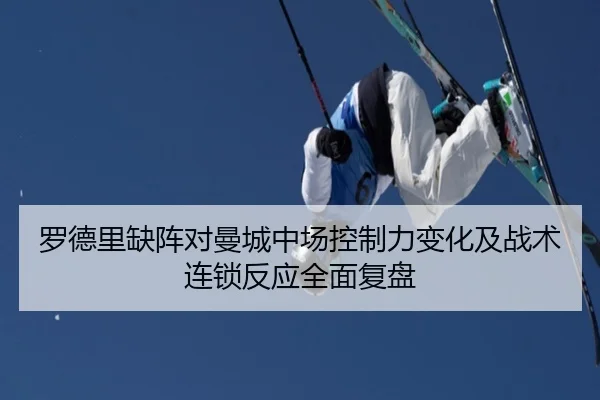 罗德里缺阵对曼城中场控制力变化及战术连锁反应全面复盘