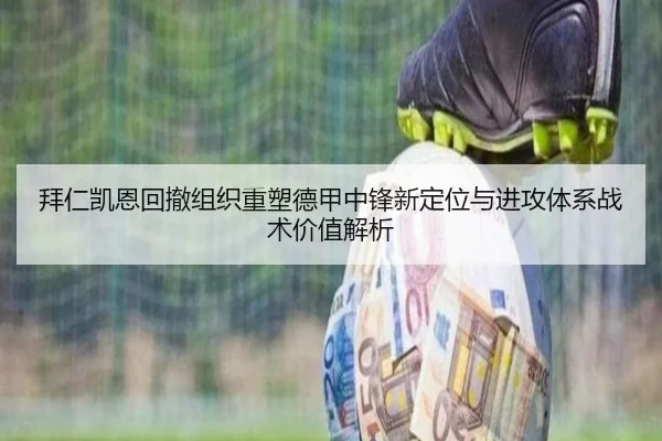 拜仁凯恩回撤组织重塑德甲中锋新定位与进攻体系战术价值解析