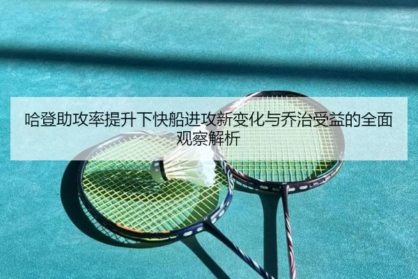 哈登助攻率提升下快船进攻新变化与乔治受益的全面观察解析